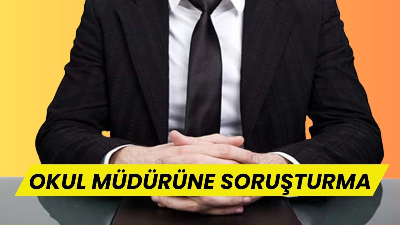 Milli Eğitimde Skandal: Okul Müdürüne Soruşturma Başlatıldı!
